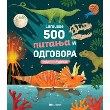 LAROUSSE 500 PITANJA I ODGOVORA O DINOSAURUSIMA