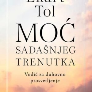 MOĆ SADAŠNJEG TRENUTKA-VODIČ ZA DUHOVNO PROSVETLJENJE SPECIJALNO IZDANJE