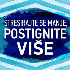 STRESIRAJTE SE MANJE, POSTIGNITE VIŠE