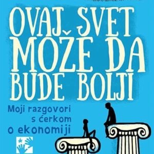 OVAJ SVET MOŽE DA BUDE BOLJI - MOJI RAZGOVORI SA ĆERKOM O EKONOMIJI