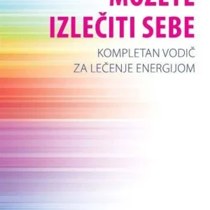 MOŽETE IZLEČITI SEBE - KOMPLETAN VODIČ ZA LEČENJE ENERGIJOM