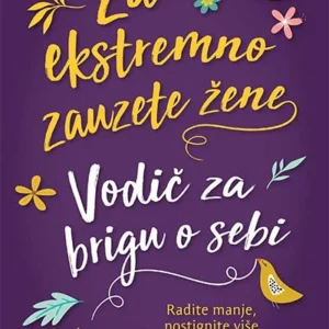 ZA EKSTREMNO ZAUZETE ŽENE : VODIČ ZA BRIGU O SEBI