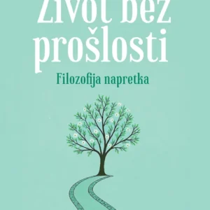 ŽIVOT BEZ PROŠLOSTI FILOZOFIJA NAPRETKA